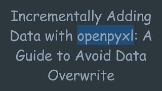 Incrementally Adding Data with openpyxl: A Guide to Avoid Data Overwrite