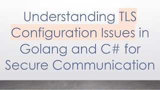 Understanding TLS Configuration Issues in Golang and C#  for Secure Communication