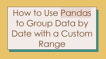 How to Use Pandas to Group Data by Date with a Custom Range
