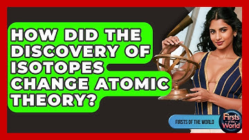 How Did The Discovery Of Isotopes Change Atomic Theory? - Firsts of the World
