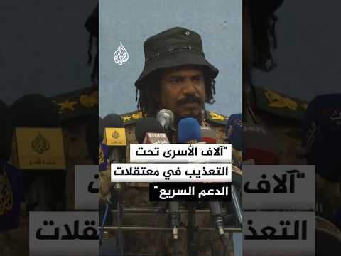 قائد منشق عن الدعم السريع: آلاف الأسرى يتعرضون للتعذيب في المعتقلات
