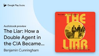 The Liar: How a Double Agent in the CIA Became… by Benjamin Cunningham · Audiobook preview