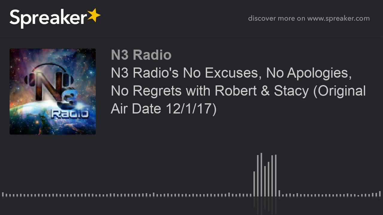 N3 Radio's No Excuses, No Apologies, No Regrets with Robert & Stacy (Original Air Date 12/1/17)