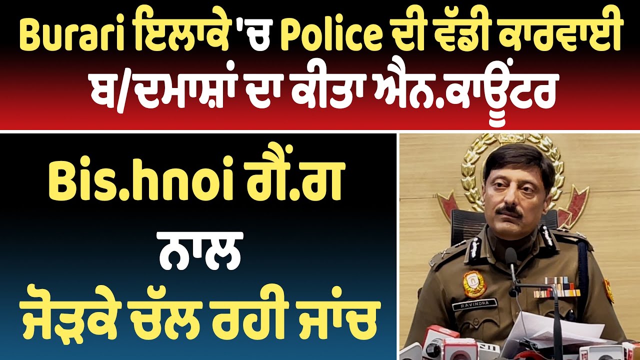 Burari ਇਲਾਕੇ 'ਚ Police ਦੀ ਕਾਰਵਾਈ, ਬ/ਦਮਾਸ਼ਾਂ ਦਾ ਕੀਤਾ ਐਨ.ਕਾਊਂਟਰ,Bis.hnoi ਗੈਂ.ਗ ਨਾਲ ਜੋੜਕੇ ਚੱਲ ਰਹੀ ਜਾਂਚ