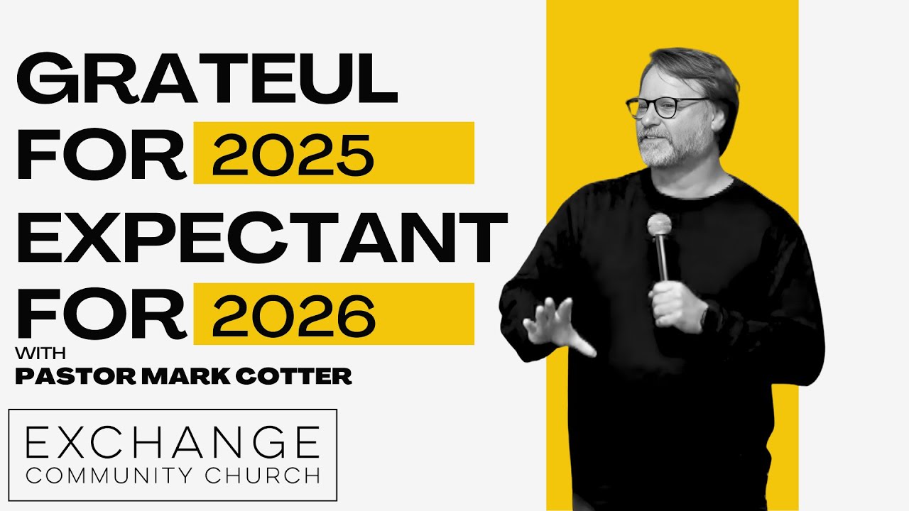 Grateful for 2025 - Expectant for 2026 | P Mark Cotter | Exchange Community Church | Dec 28 2025