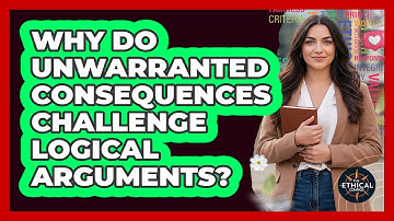 Why Do Unwarranted Consequences Challenge Logical Arguments?