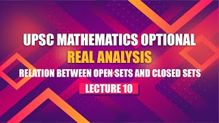 UPSC Mathematics Real Analysis | Lecture 10 - Relation Between Open Sets and Closed Sets