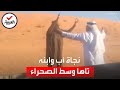 شماغ دل عليهما لحظات إنقاذ رجل سعودي وابنه بعدما تاها بالصحراء 