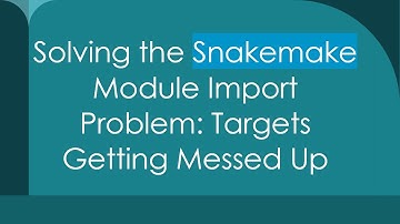 Solving the Snakemake Module Import Problem: Targets Getting Messed Up
