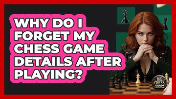Why Do I Forget My Chess Game Details After Playing? - The Chess Codex