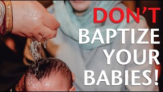 Don't Baptize Your Babies!