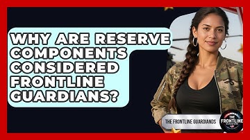 Why Are Reserve Components Considered Frontline Guardians? | The Frontline Guardians