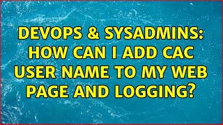DevOps & SysAdmins: How can I add CAC user name to my web page and logging? (2 Solutions!!)