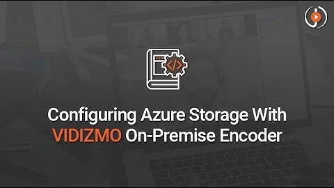 Configuring Azure Storage with VIDIZMO On Premise Encoder