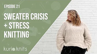 a sweater crisis 😱 and knitting through the stress | kuriaknits podcast episode 21