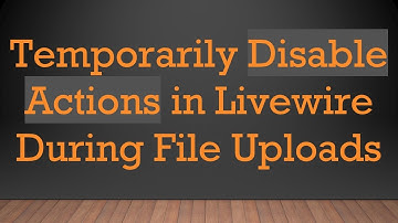 Temporarily Disable Actions in Livewire During File Uploads