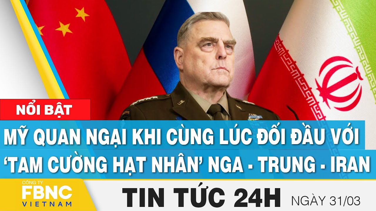 Tin tức 24h mới nhất 31/3, Mỹ quan ngại khi cùng lúc đối đầu với ‘tam cường hạt nhân’ Nga-Trung-Iran