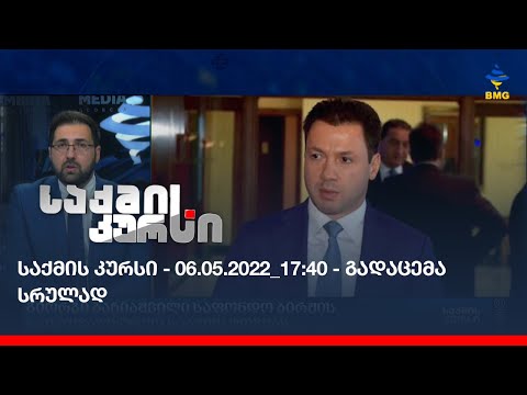 საქმის კურსი - 06.05.2022_17:40 - გადაცემა სრულად