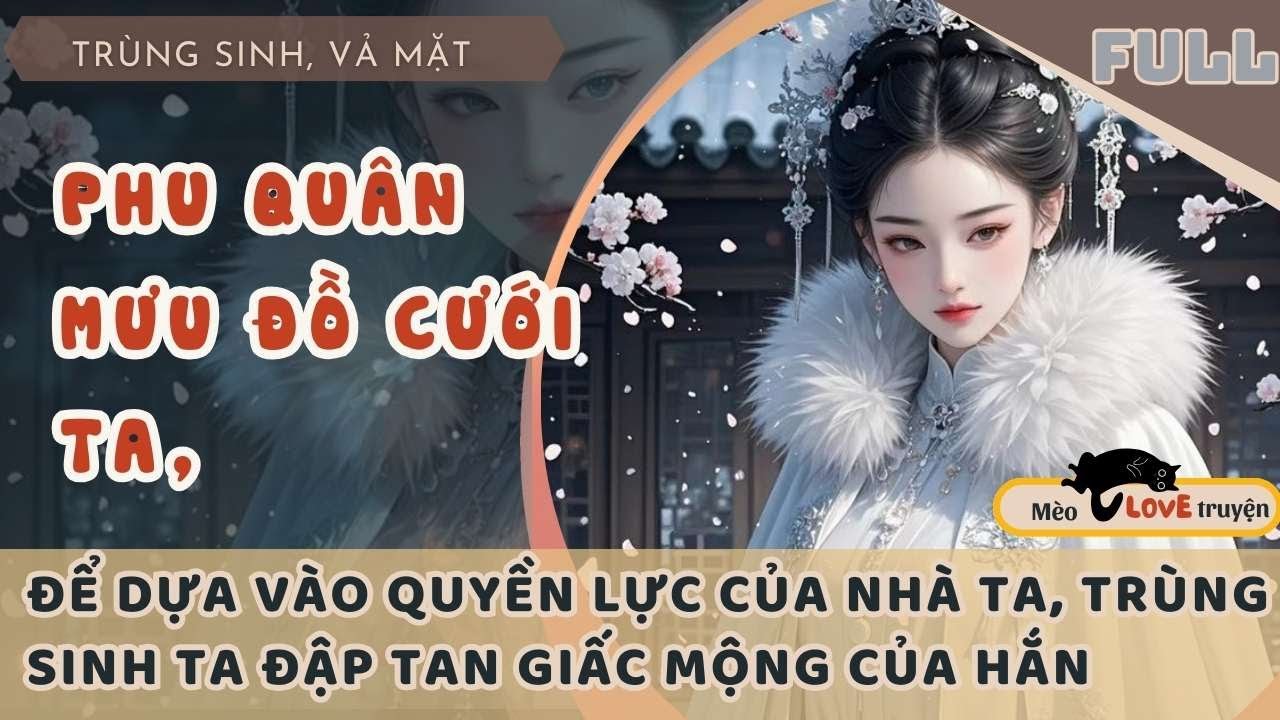 PHU QUÂN MƯU ĐỒ CƯỚI TA, ĐỂ DỰA VÀO QUYỀN LỰC CỦA NHÀ TA, TRÙNG SINH TA ĐẬP TAN GIẤC MỘNG CỦA HẮN