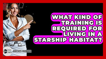 What Kind Of Training Is Required For Living In A Starship Habitat? - Physics Frontier