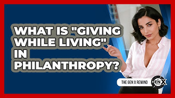 What Is "giving While Living" In Philanthropy? - The Gen X Rewind