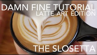 DAMN FINE TUTORIAL - Latte Art Edition: Slosetta