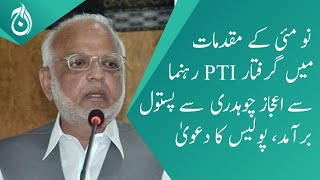 A pistol was recovered from PTI leader Ejaz Chaudhry arrested in the May 9 cases - police claimed