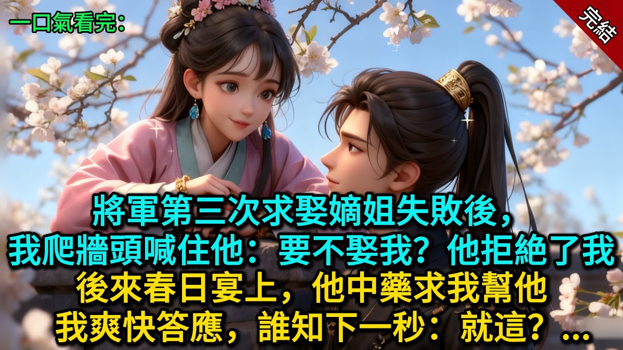 將軍第三次求娶嫡姐失敗後，我爬牆頭喊住他：要不娶我？他拒絶了我。後來春日宴上，他中藥求我幫他，我爽快答應，誰知下一秒：就這？...