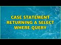 Case statement returning a select where query (3 Solutions!!)