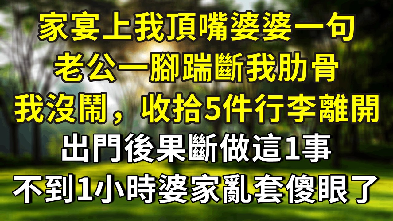 家宴上我頂嘴婆婆一句，老公一腳踹斷我肋骨，我沒鬧，收拾5件行李離開，出門後果斷做這1事，不到1小時婆家亂套傻眼了！#小說 #正能量 #故事分享 #故事 #故事頻道 #情感 #情感故事 #人生感悟