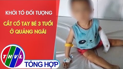 Khởi tố đối tượng cắt cổ tay bé 3 tuổi ở Quảng Ngãi