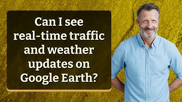 Can I see real-time traffic and weather updates on Google Earth?