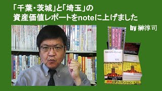 「千葉・茨城」と「埼玉」の資産価値レポートをnoteに上げました　by 榊淳司