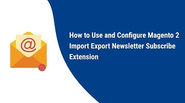 How to Use and configure Magento 2 Import Export Newsletter Subscribe Extension