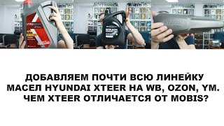 ДОБАВЛЯЕМ ПОЧТИ ВСЮ ЛИНЕЙКУ МАСЕЛ HYUNDAI XTEER НА WB, OZON, YM.  ЧЕМ XTEER ОТЛИЧАЕТСЯ ОТ MOBIS?