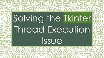 Solving the Tkinter Thread Execution Issue