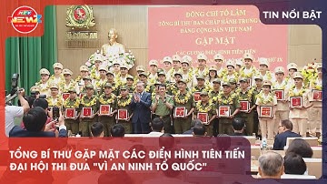 TỔNG BÍ THƯ GẶP MẶT CÁC ĐIỂN HÌNH TIÊN TIẾN ĐẠI HỘI THI ĐUA “VÌ AN NINH TỔ QUỐC”