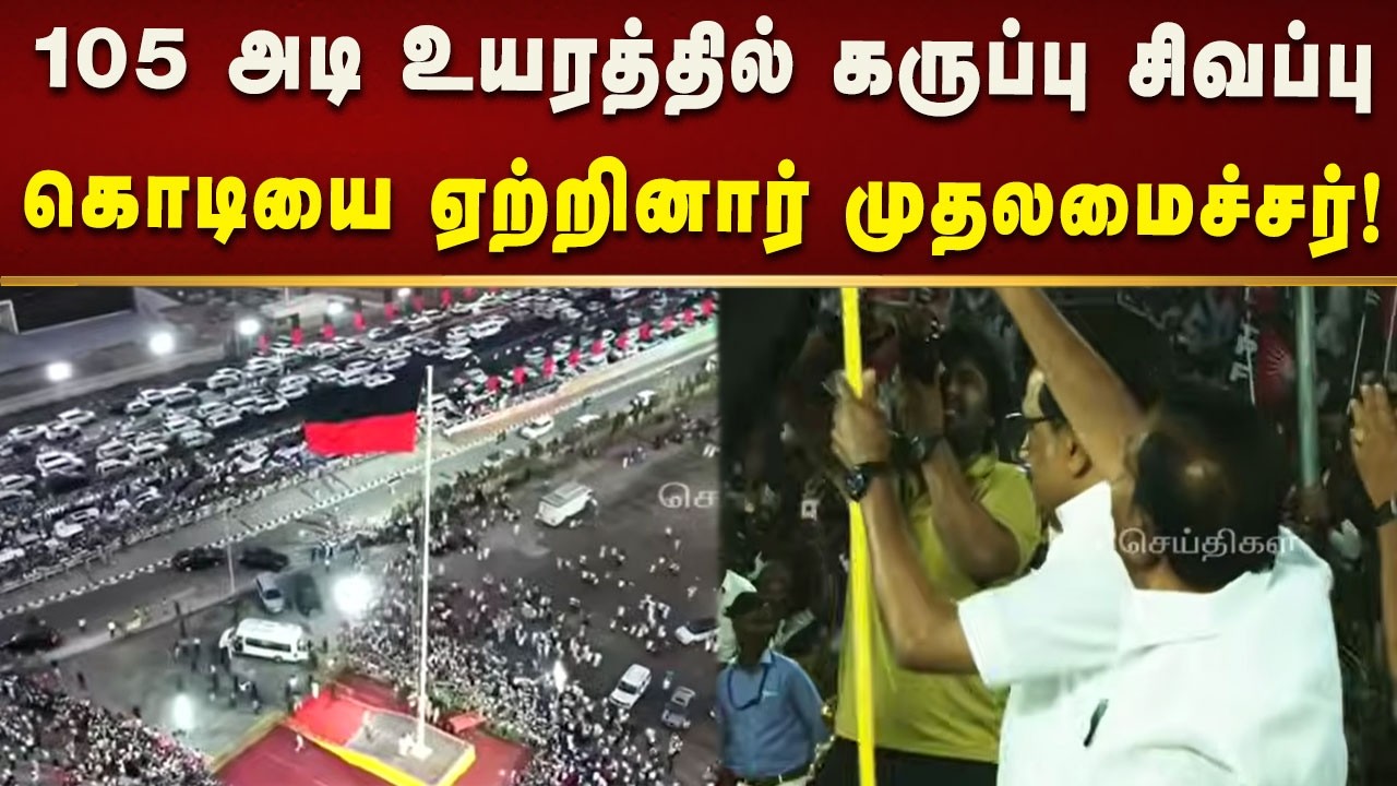 105 அடி உயரத்தில் கருப்பு சிவப்பு கொடியை ஏற்றினார் முதலமைச்சர் மு.க.ஸ்டாலின்!