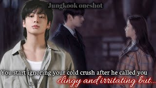 You start ignoring your cold crush after he called you clingy and irritating...[ Jungkook oneshot]