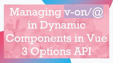 Managing v-on/@  in Dynamic Components in Vue 3 Options API