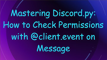 Mastering Discord.py: How to Check Permissions with @ client.event on Message