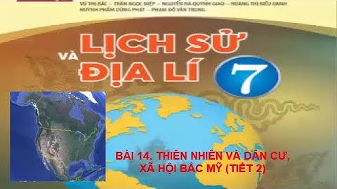 BÀI 14. THIÊN NHIÊN VÀ DÂN CƯ, XÃ HỘI BẮC MỸ (TIẾT 2- SÁCH CHÂN TRỜI SÁNG TẠO)