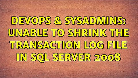 DevOps & SysAdmins: Unable to shrink the transaction log file in Sql Server 2008 (2 Solutions!!)