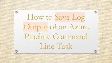 How to Save Log Output of an Azure Pipeline Command Line Task