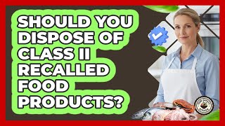 Should You Dispose Of Class II Recalled Food Products - Food Safety Kitchen