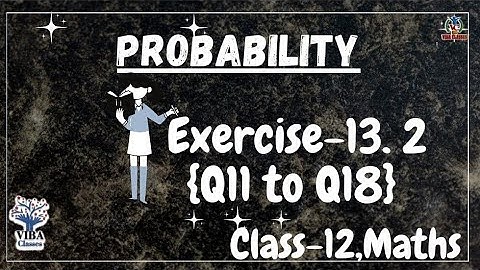 🎯Exercise- 13.2 {Q 11 to Q18}|| Probability || Class-12, Maths