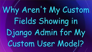 Why Aren't My Custom Fields Showing in Django Admin for My Custom User Model