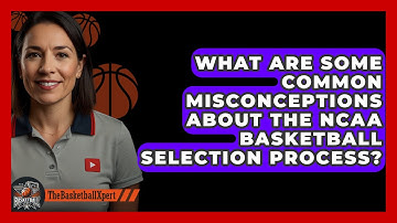 What Are Some Common Misconceptions About the NCAA Basketball Selection Process?