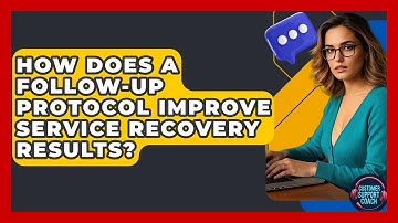 How Does A Follow-up Protocol Improve Service Recovery Results? - Customer Support Coach