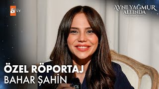 Bahar Şahin Özel Röportaj | Aynı Yağmur Altında